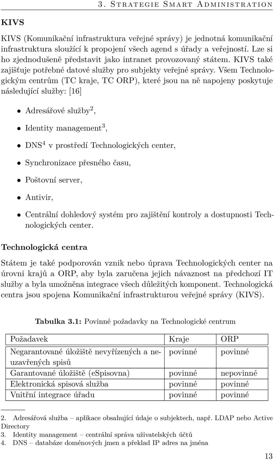 Všem Technologickým centrům (TC kraje, TC ORP), které jsou na ně napojeny poskytuje následující služby: [16] Adresářové služby 2, Identity management 3, DNS 4 v prostředí Technologických center,