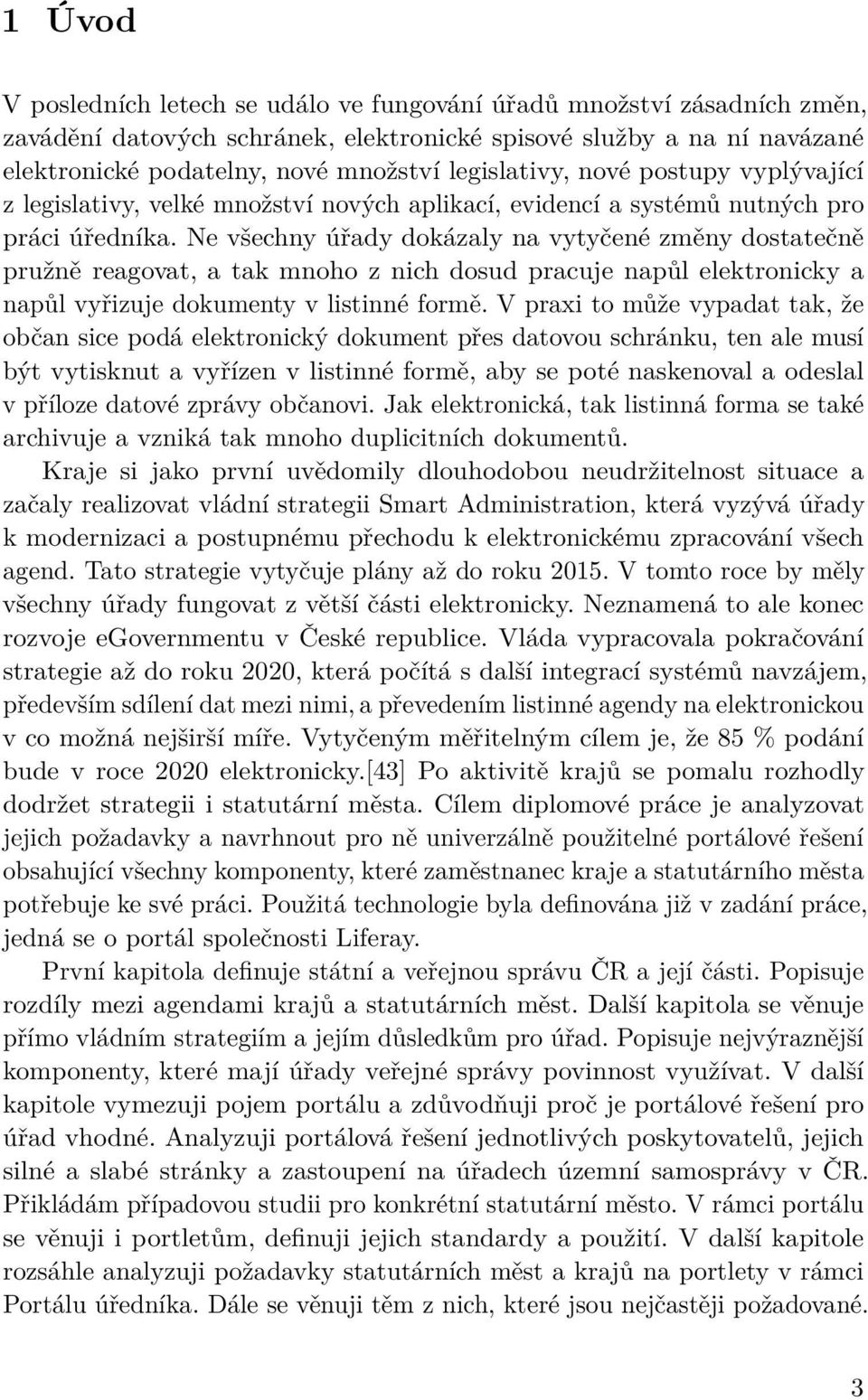 Ne všechny úřady dokázaly na vytyčené změny dostatečně pružně reagovat, a tak mnoho z nich dosud pracuje napůl elektronicky a napůl vyřizuje dokumenty v listinné formě.