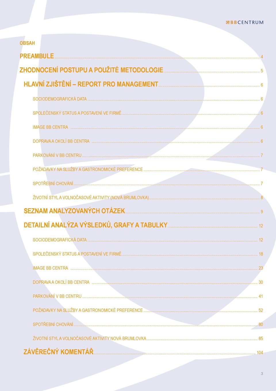 .. 8 SEZNAM ANALYZOVANÝCH OTÁZEK... 9 DETAILNÍ ANALÝZA VÝSLEDKŮ, GRAFY A TABULKY... 12 SOCIODEMOGRAFICKÁ DATA... 12 SPOLEČENSKÝ STATUS A POSTAVENÍ VE FIRMĚ... 18 IMAGE BB CENTRA.