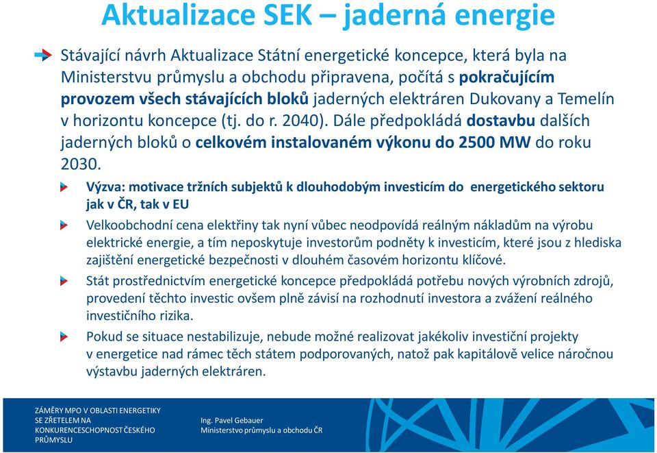 Výzva: motivace tržních subjektů k dlouhodobým investicím do energetického sektoru jak v ČR, tak v EU Velkoobchodní cena elektřiny tak nyní vůbec neodpovídá reálným nákladům na výrobu elektrické