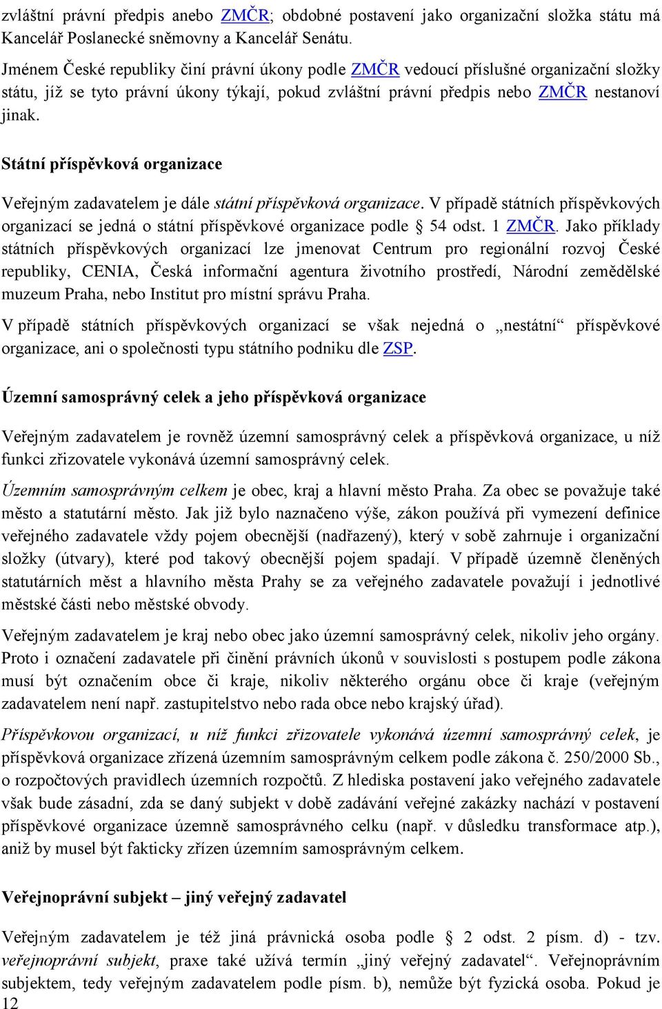 Státní příspěvková organizace Veřejným zadavatelem je dále státní příspěvková organizace. V případě státních příspěvkových organizací se jedná o státní příspěvkové organizace podle 54 odst. 1 ZMČR.