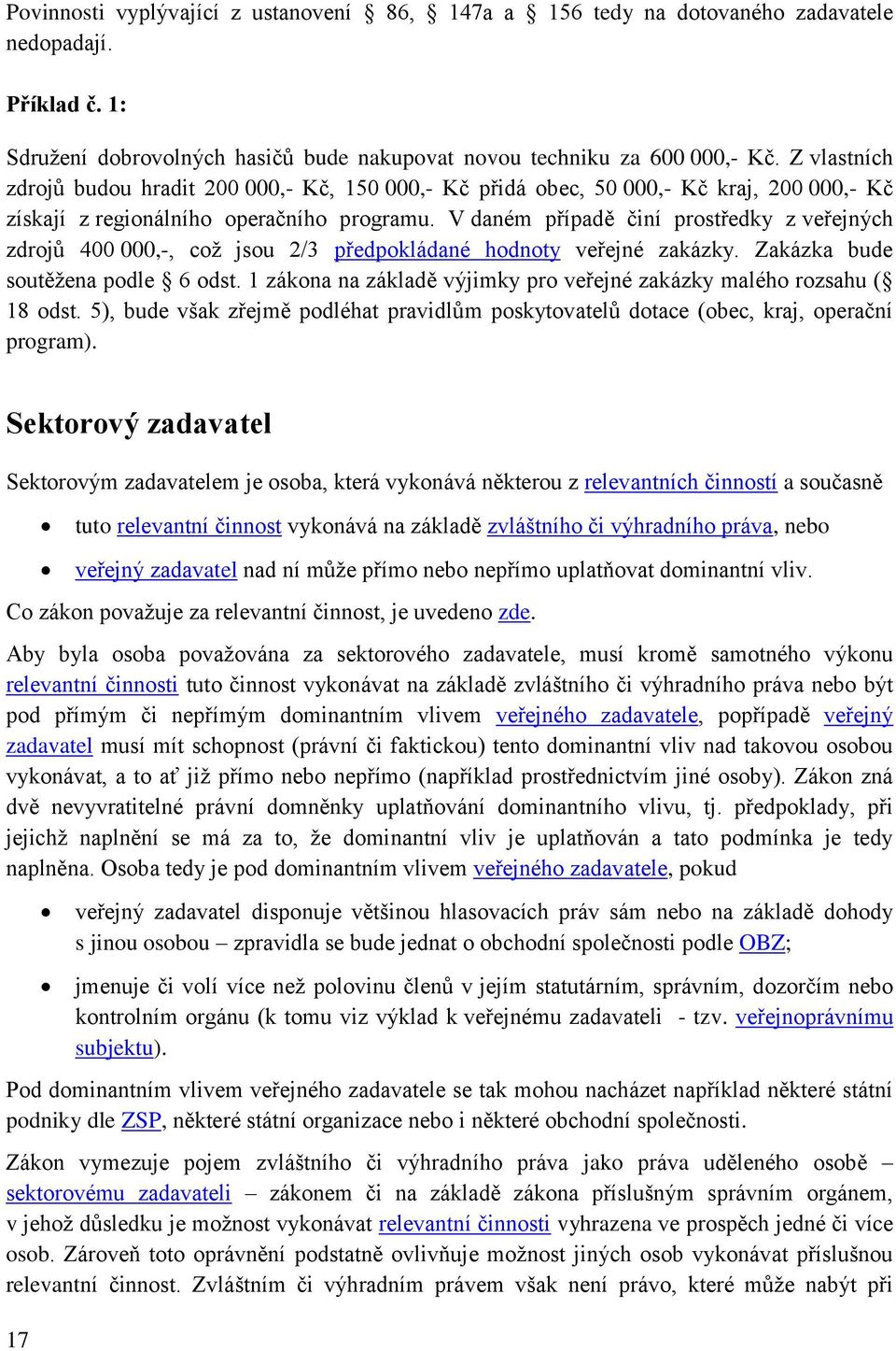 V daném případě činí prostředky z veřejných zdrojů 400 000,-, což jsou 2/3 předpokládané hodnoty veřejné zakázky. Zakázka bude soutěžena podle 6 odst.