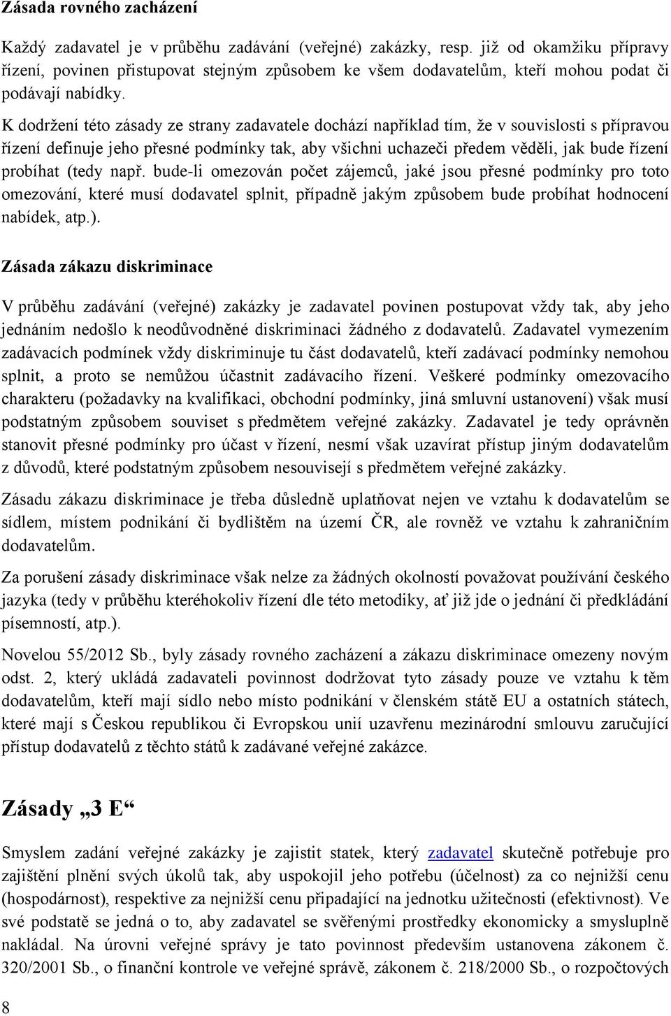 K dodržení této zásady ze strany zadavatele dochází například tím, že v souvislosti s přípravou řízení definuje jeho přesné podmínky tak, aby všichni uchazeči předem věděli, jak bude řízení probíhat