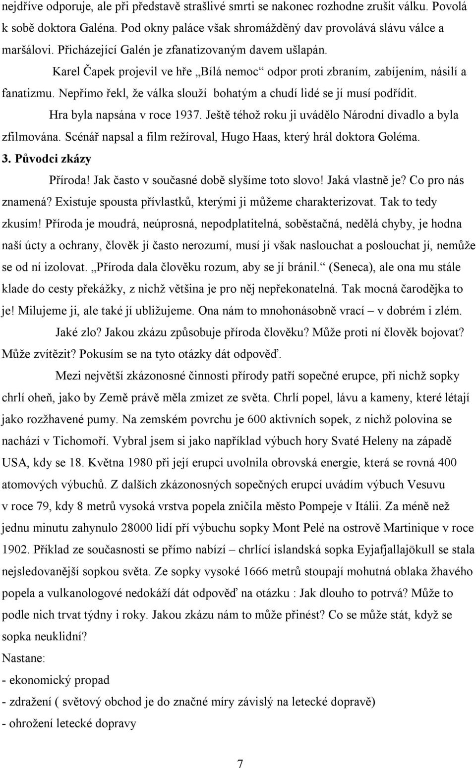 Nepřímo řekl, že válka slouží bohatým a chudí lidé se jí musí podřídit. Hra byla napsána v roce 1937. Ještě téhož roku ji uvádělo Národní divadlo a byla zfilmována.