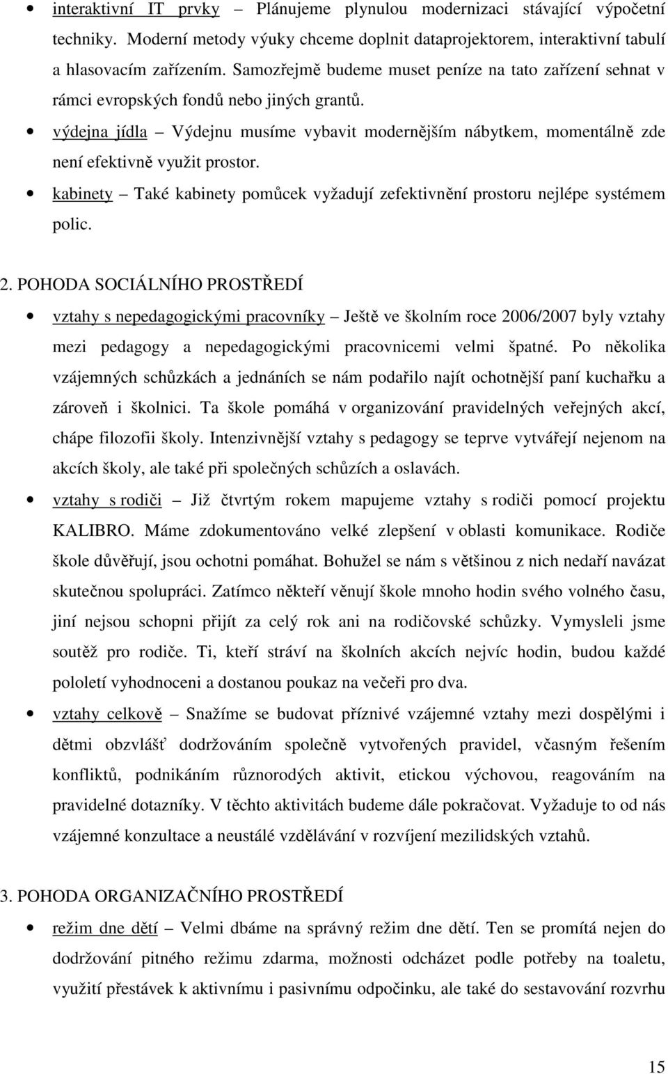 výdejna jídla Výdejnu musíme vybavit modernějším nábytkem, momentálně zde není efektivně využit prostor. kabinety Také kabinety pomůcek vyžadují zefektivnění prostoru nejlépe systémem polic. 2.