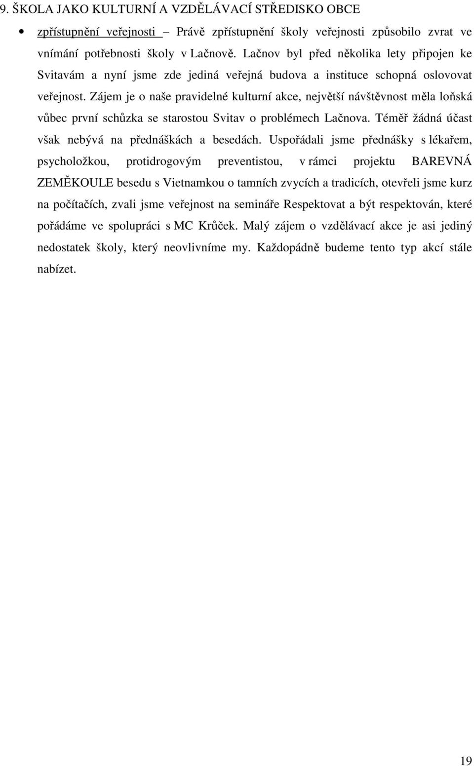 Zájem je o naše pravidelné kulturní akce, největší návštěvnost měla loňská vůbec první schůzka se starostou Svitav o problémech Lačnova. Téměř žádná účast však nebývá na přednáškách a besedách.