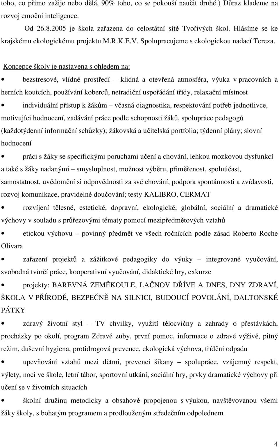 Koncepce školy je nastavena s ohledem na: bezstresové, vlídné prostředí klidná a otevřená atmosféra, výuka v pracovních a herních koutcích, používání koberců, netradiční uspořádání třídy, relaxační