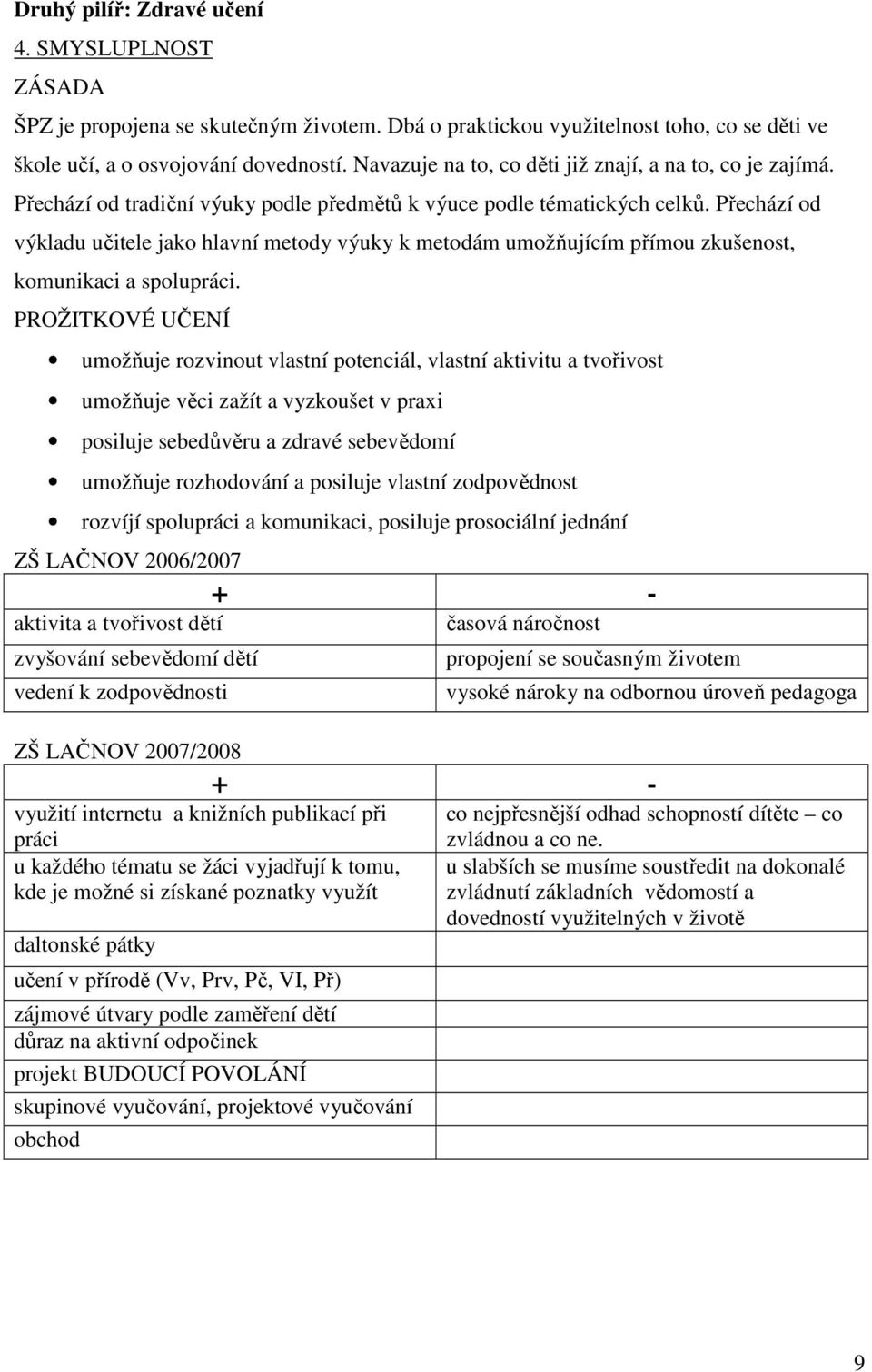 Přechází od výkladu učitele jako hlavní metody výuky k metodám umožňujícím přímou zkušenost, komunikaci a spolupráci.