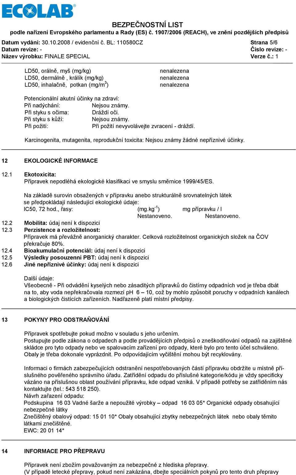 Při styku s kůží: Při požití: Při požití nevyvolávejte zvracení - dráždí. Karcinogenita, mutagenita, reprodukční toxicita: Nejsou známy žádné nepříznivé účinky. 12 EKOLOGICKÉ INFORMACE 12.