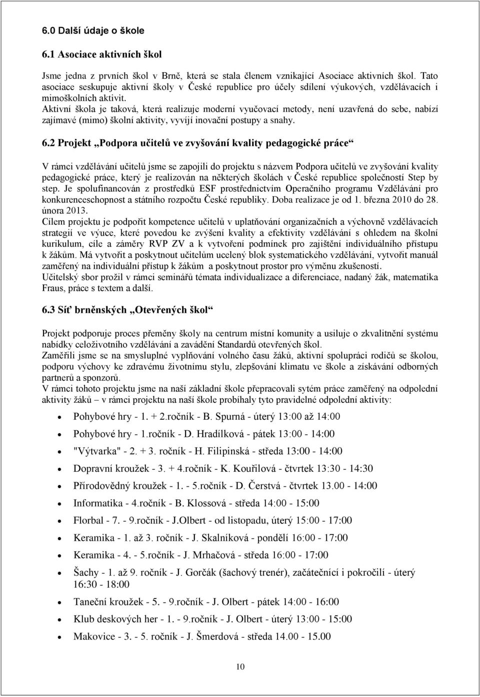 Aktivní škola je taková, která realizuje moderní vyučovací metody, není uzavřená do sebe, nabízí zajímavé (mimo) školní aktivity, vyvíjí inovační postupy a snahy. 6.