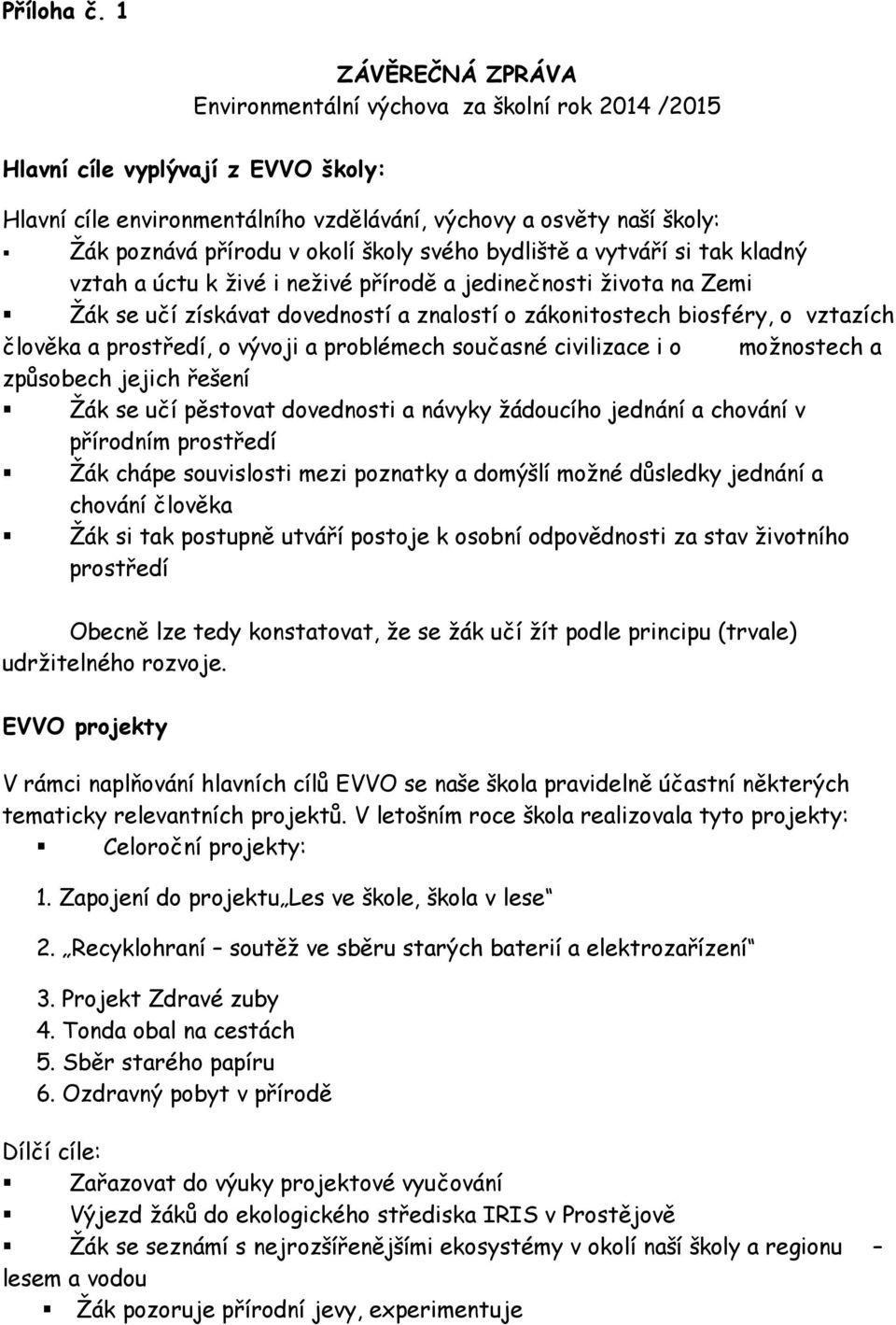 okolí školy svého bydliště a vytváří si tak kladný vztah a úctu k živé i živé přírodě a jedičnosti života na Zemi Žák se učí získávat dovedností a znalostí o zákonitostech biosféry, o vztazích