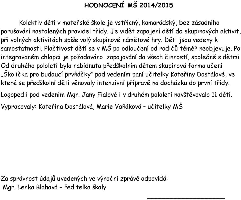 Plačtivost dětí se v MŠ po odloučení od rodičů téměř objevuje. Po integrovaném chlapci je požadováno zapojování do všech činností, společně s dětmi.