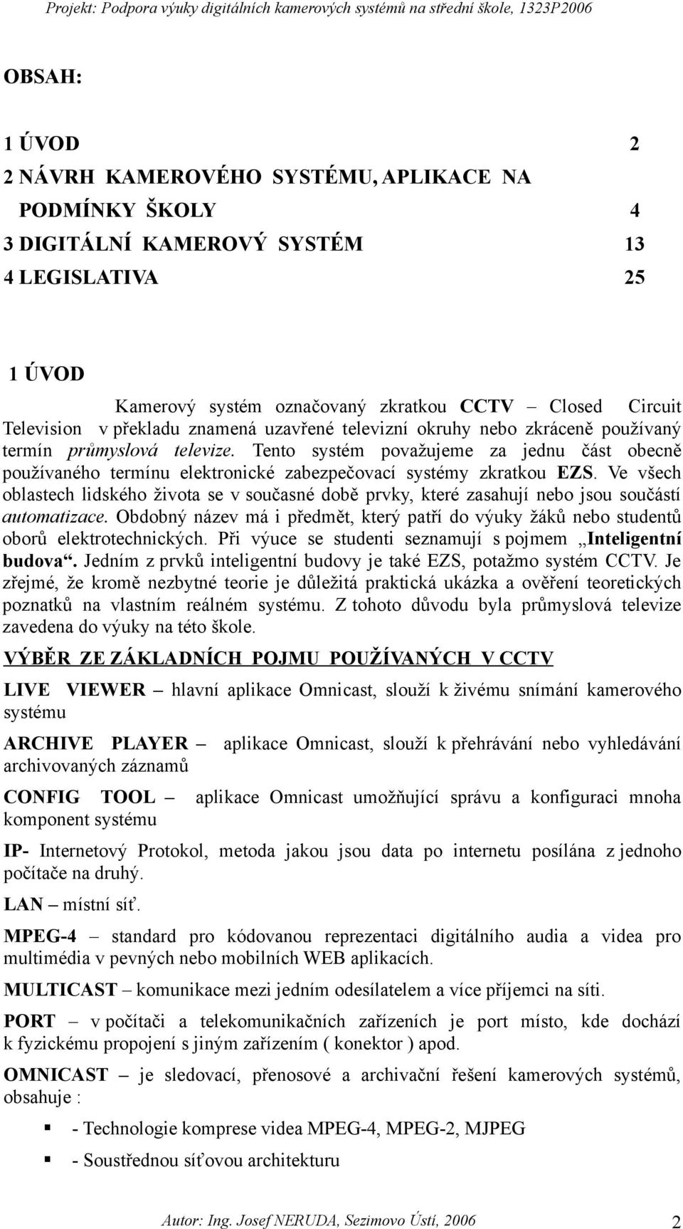 Tento systém považujeme za jednu část obecně používaného termínu elektronické zabezpečovací systémy zkratkou EZS.