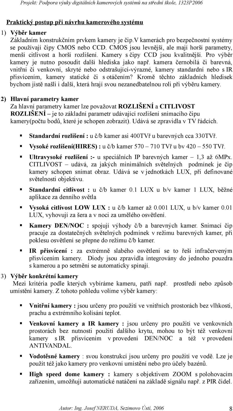 kamera černobílá či barevná, vnitřní či venkovní, skryté nebo odstrašující-výrazné, kamery standardní nebo s IR přisvícením, kamery statické či s otáčením?