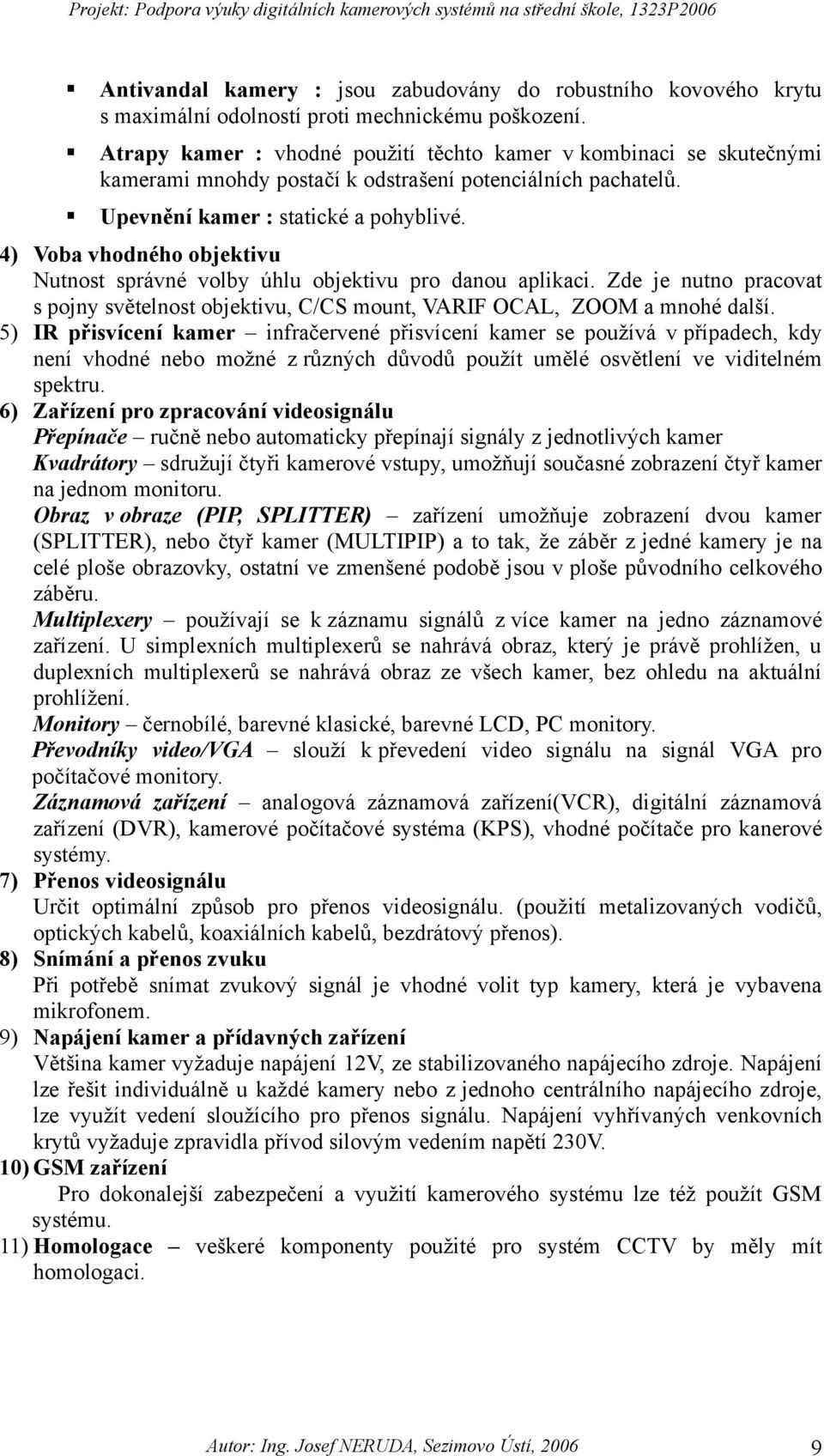 4) Voba vhodného objektivu Nutnost správné volby úhlu objektivu pro danou aplikaci. Zde je nutno pracovat s pojny světelnost objektivu, C/CS mount, VARIF OCAL, ZOOM a mnohé další.