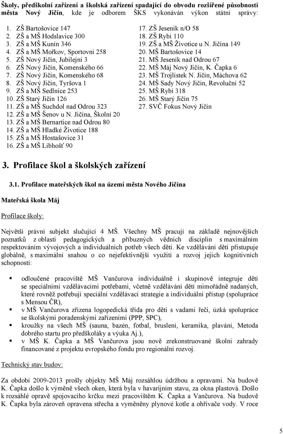 ZŠ Nový Jičín, Tyršova 1 9. ZŠ a MŠ Sedlnice 253 10. ZŠ Starý Jičín 126 11. ZŠ a MŠ Suchdol nad Odrou 323 12. ZŠ a MŠ Šenov u N. Jičína, Školní 20 13. ZŠ a MŠ Bernartice nad Odrou 80 14.