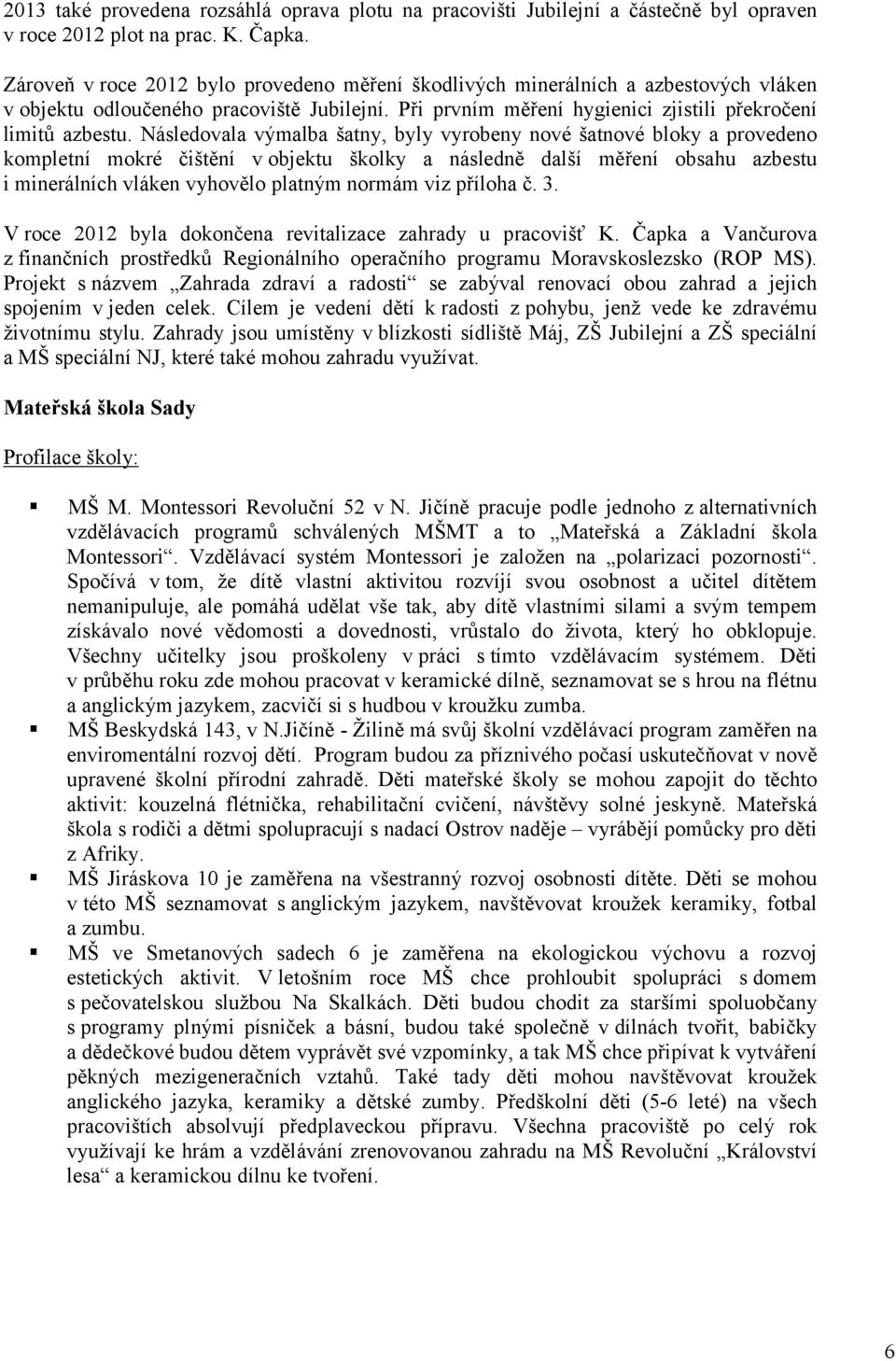 Následovala výmalba šatny, byly vyrobeny nové šatnové bloky a provedeno kompletní mokré čištění v objektu školky a následně další měření obsahu azbestu i minerálních vláken vyhovělo platným normám