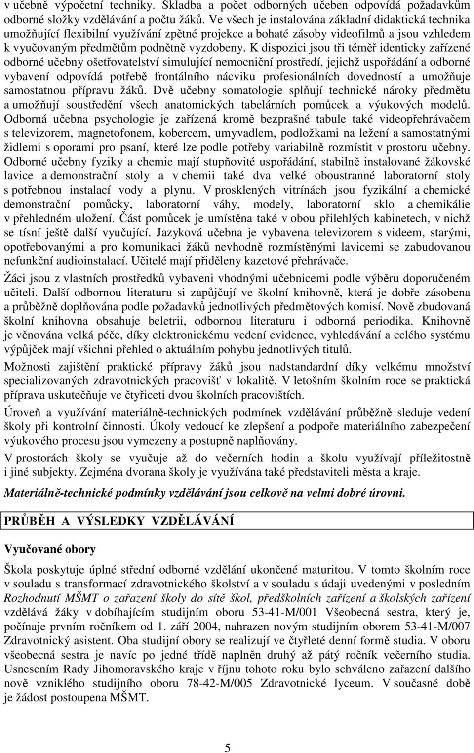 K dispozici jsou ti tém identicky zaízené odborné uebny ošetovatelství simulující nemocniní prostedí, jejichž uspoádání a odborné vybavení odpovídá poteb frontálního nácviku profesionálních