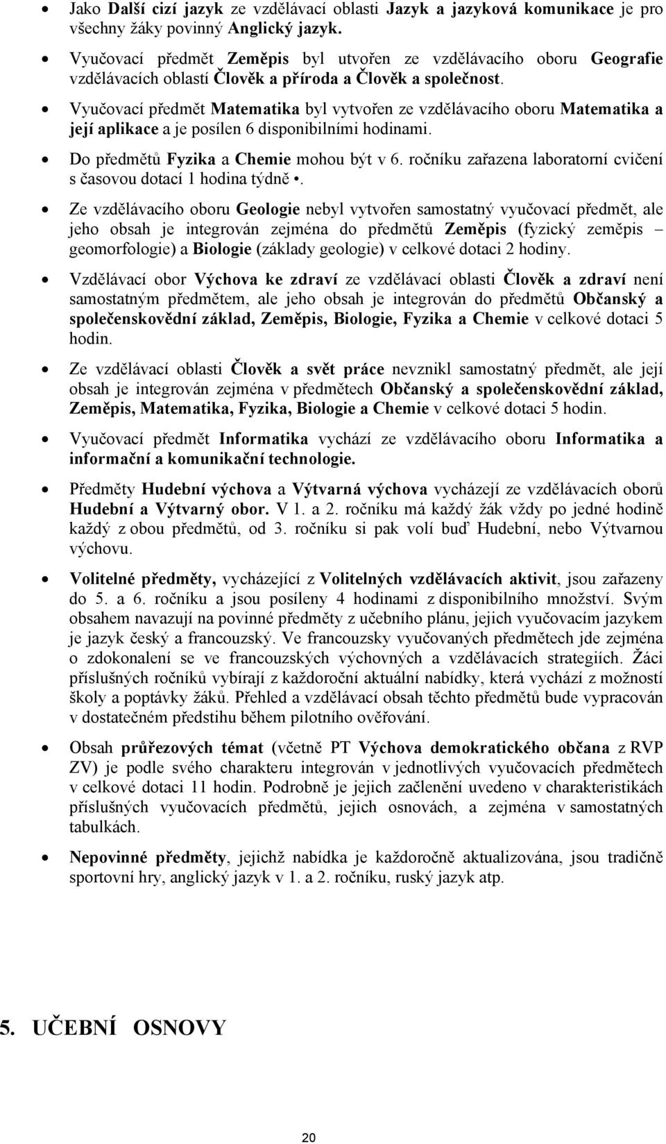 Vyučovací předmět Matematika byl vytvořen ze vzdělávacího oboru Matematika a její aplikace a je posílen 6 disponibilními hodinami. Do předmětů Fyzika a Chemie mohou být v 6.