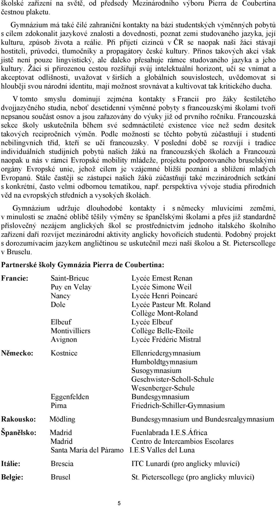 reálie. Při přijetí cizinců v ČR se naopak naši žáci stávají hostiteli, průvodci, tlumočníky a propagátory české kultury.