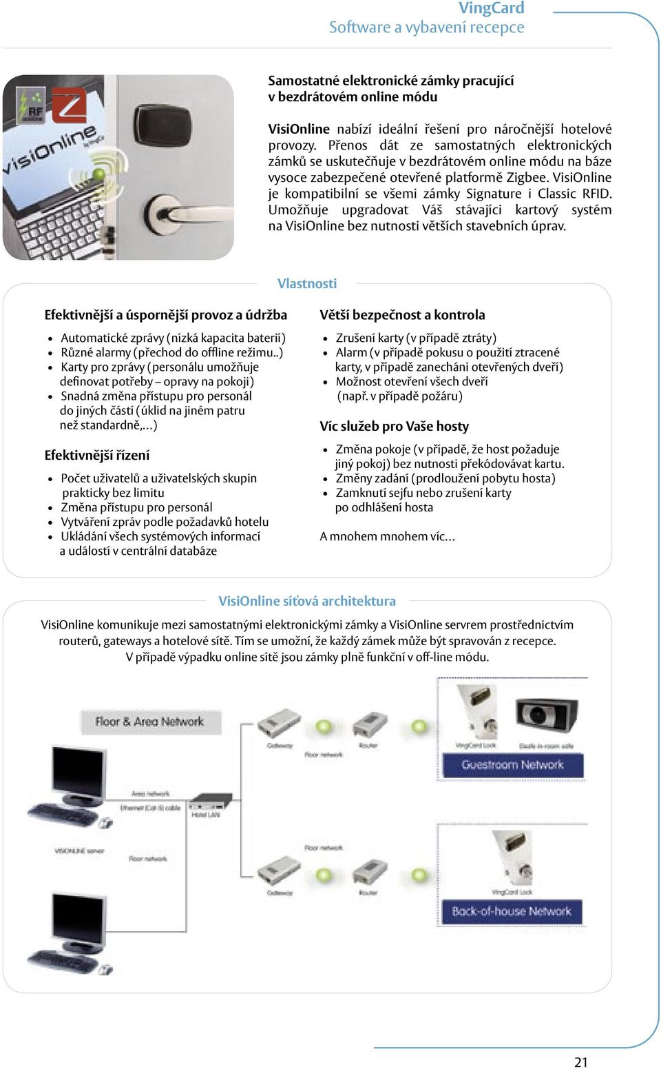 VisiOnline je kompatibilní se všemi zámky Signature i Classic RFID. Umožňuje upgradovat Váš stávajíci kartový systém na VisiOnline bez nutnosti větších stavebních úprav.