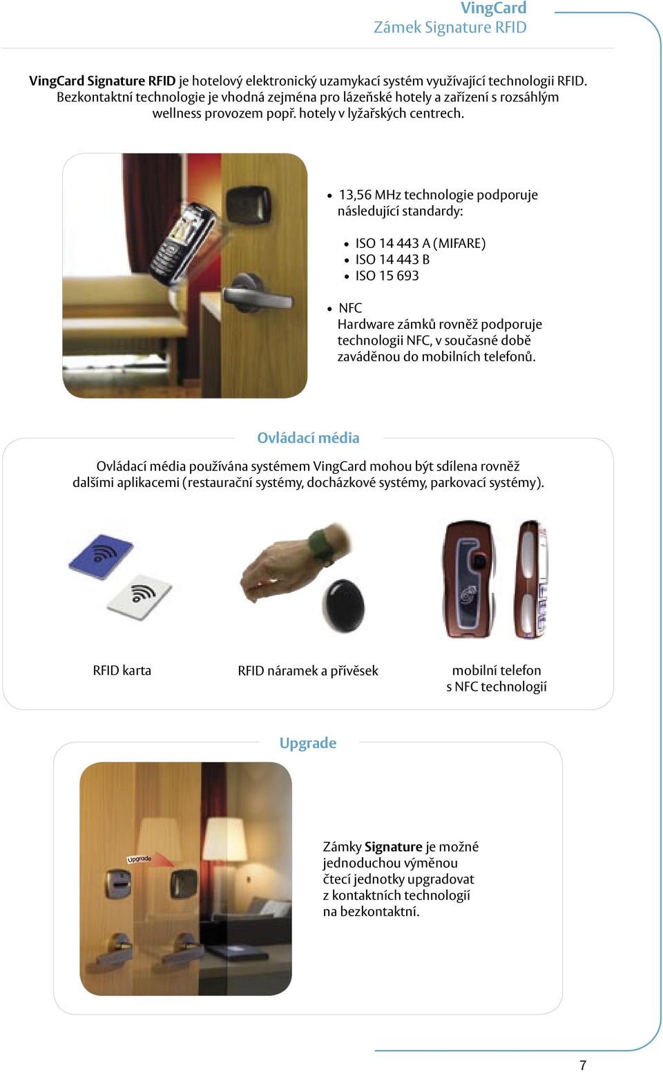 13,56 MHz technologie podporuje následující standardy: ISO 14 443 A (MIFARE) ISO 14 443 B ISO 15 693 NFC Hardware zámků rovněž podporuje technologii NFC, v současné době zaváděnou do mobilních