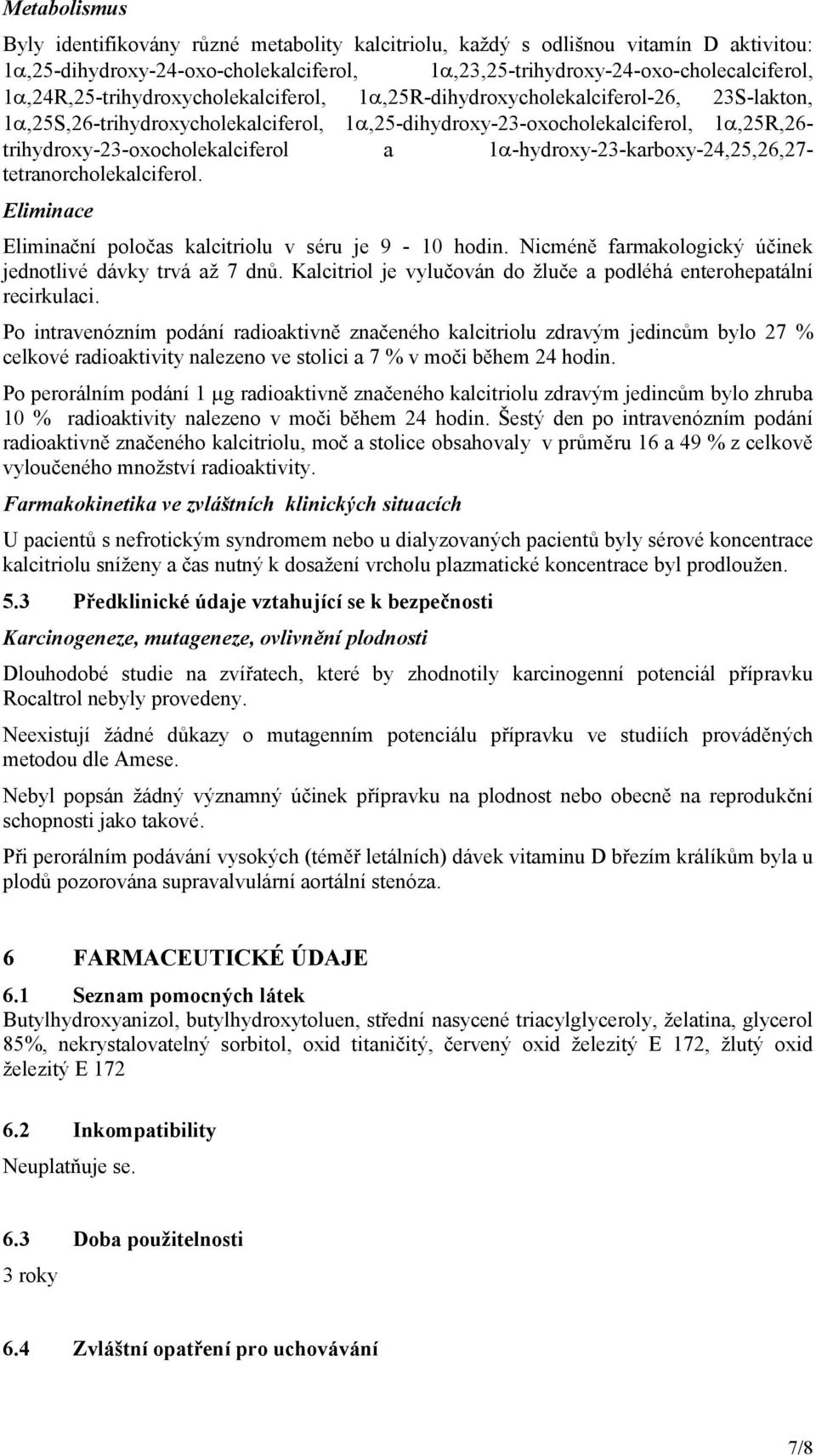 a 1-hydroxy-23-karboxy-24,25,26,27- tetranorcholekalciferol. Eliminace Eliminační poločas kalcitriolu v séru je 9-10 hodin. Nicméně farmakologický účinek jednotlivé dávky trvá až 7 dnů.