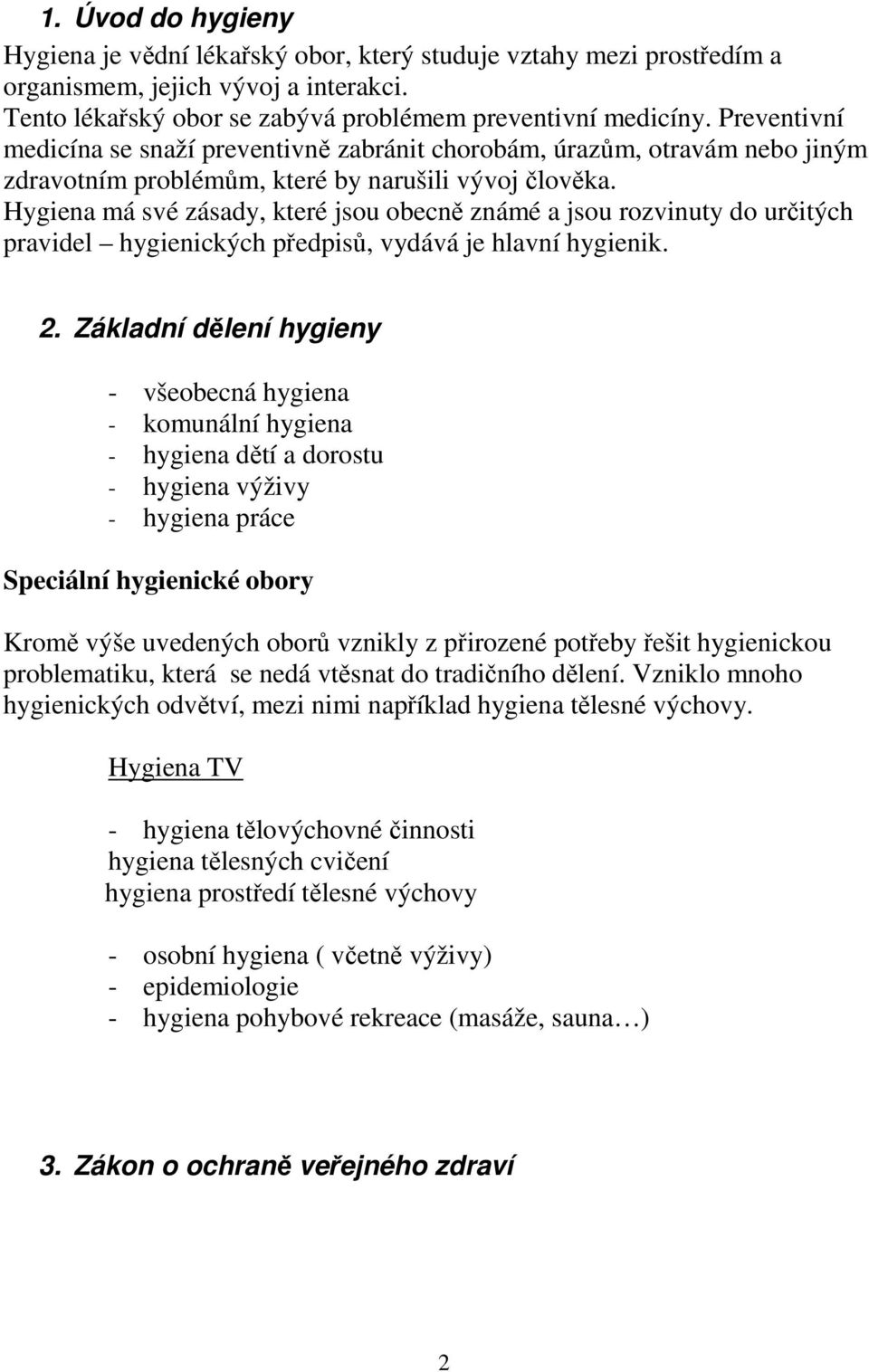 Hygiena má své zásady, které jsou obecně známé a jsou rozvinuty do určitých pravidel hygienických předpisů, vydává je hlavní hygienik. 2.