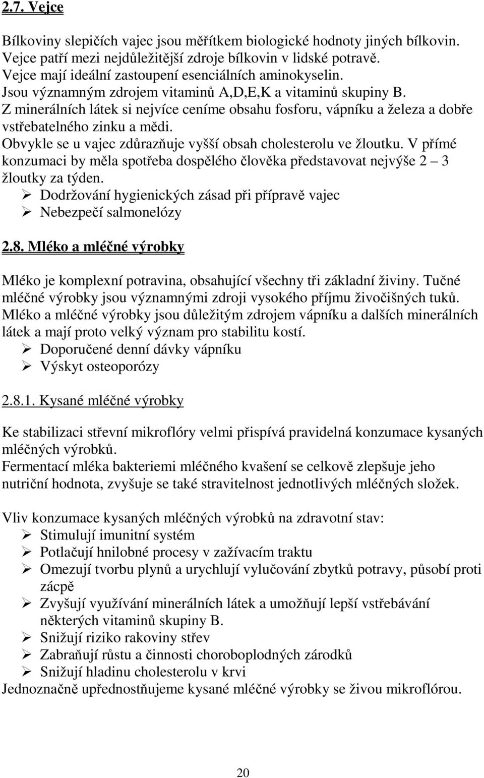 Z minerálních látek si nejvíce ceníme obsahu fosforu, vápníku a železa a dobře vstřebatelného zinku a mědi. Obvykle se u vajec zdůrazňuje vyšší obsah cholesterolu ve žloutku.