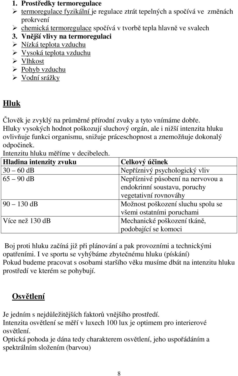 Hluky vysokých hodnot poškozují sluchový orgán, ale i nižší intenzita hluku ovlivňuje funkci organismu, snižuje práceschopnost a znemožňuje dokonalý odpočinek. Intenzitu hluku měříme v decibelech.