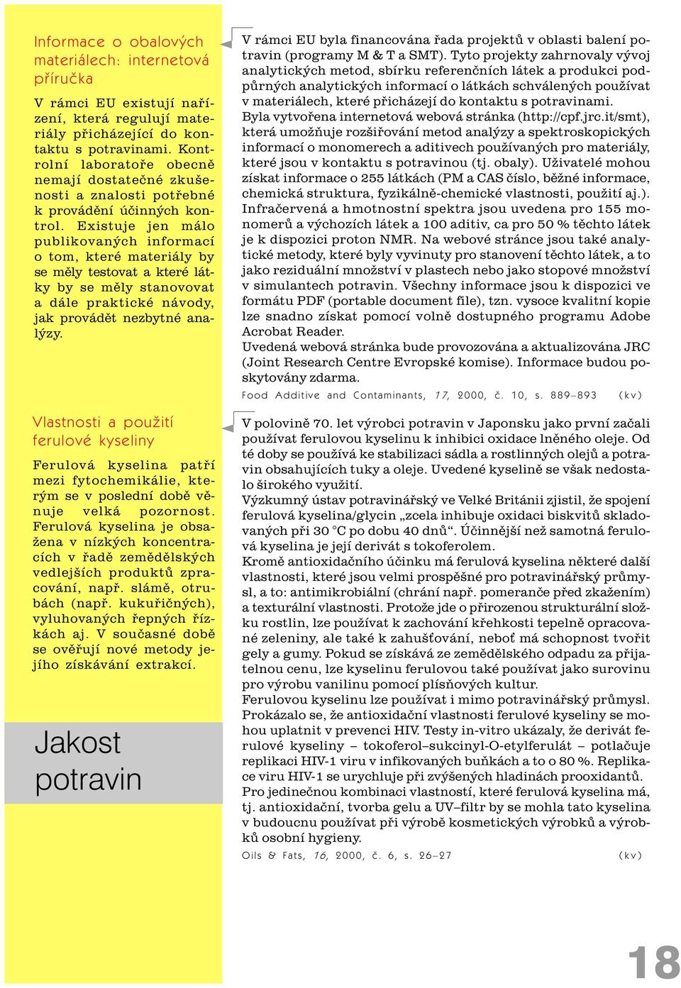 Existuje jen málo publikovaných informací o tom, které materiály by se mìly testovat a které látky by se mìly stanovovat a dále praktické návody, jak provádìt nezbytné analýzy.