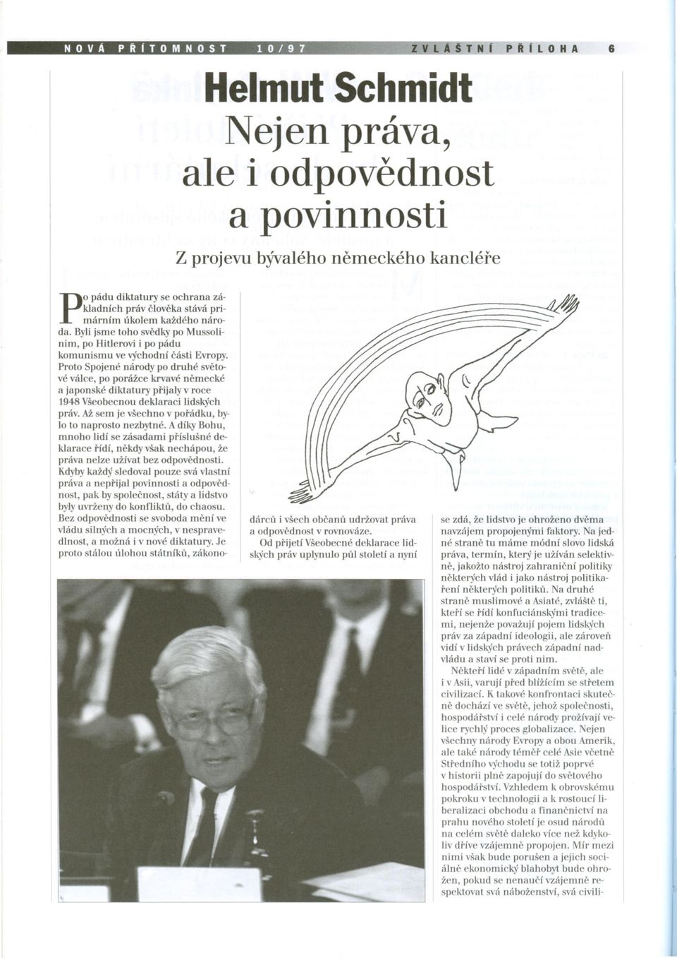 Proto Spojené národy po druhé svetové válce, po porážce krvavé nemecké a japonské diktatury prijaly v roce 1948 Všeobecnou deklaraci lidských práv.