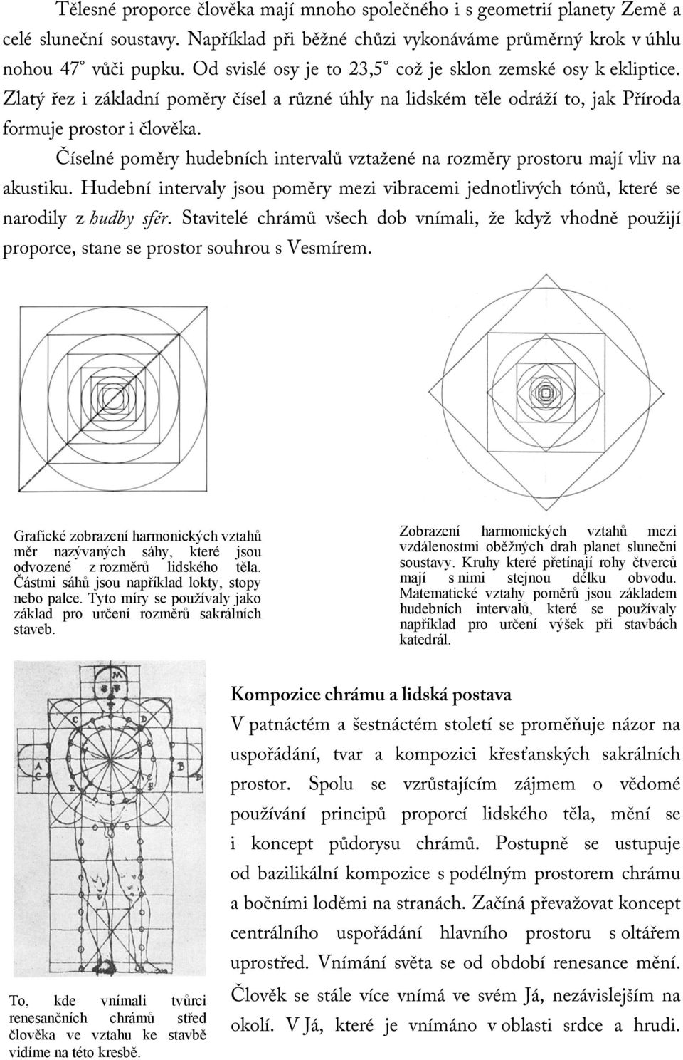 Číselné poměry hudebních intervalů vztažené na rozměry prostoru mají vliv na akustiku. Hudební intervaly jsou poměry mezi vibracemi jednotlivých tónů, které se narodily z hudby sfér.