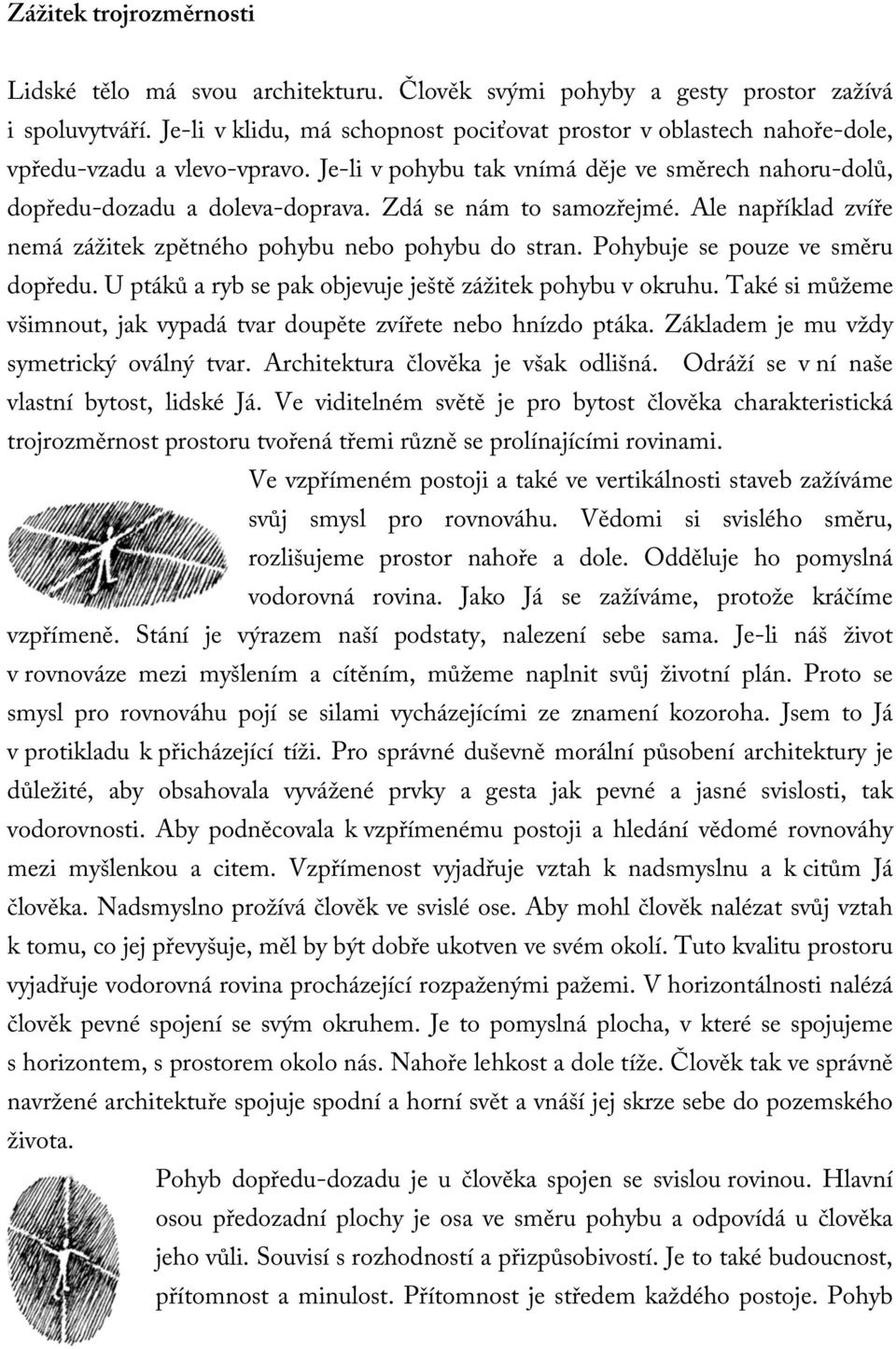 Zdá se nám to samozřejmé. Ale například zvíře nemá zážitek zpětného pohybu nebo pohybu do stran. Pohybuje se pouze ve směru dopředu. U ptáků a ryb se pak objevuje ještě zážitek pohybu v okruhu.