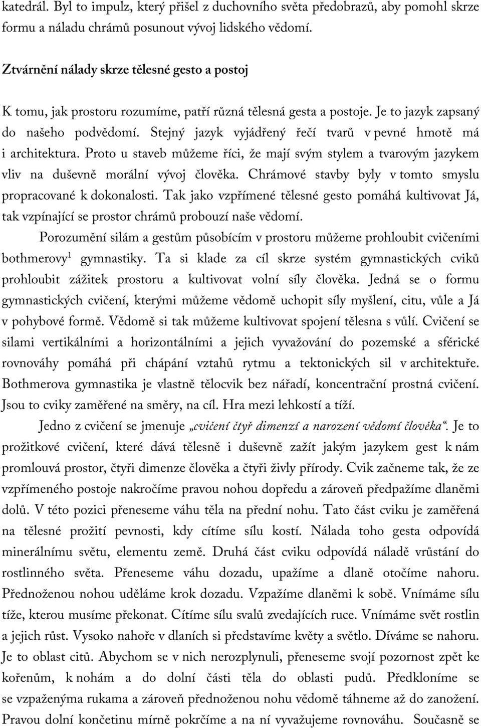 Stejný jazyk vyjádřený řečí tvarů v pevné hmotě má i architektura. Proto u staveb můžeme říci, že mají svým stylem a tvarovým jazykem vliv na duševně morální vývoj člověka.