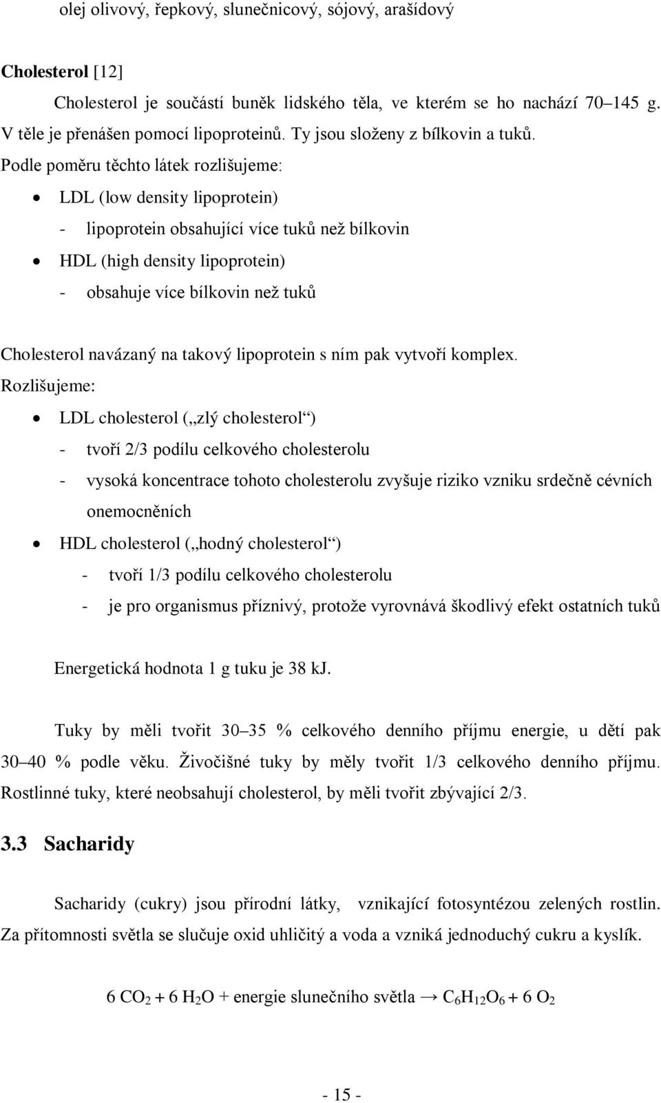 Podle poměru těchto látek rozlišujeme: LDL (low density lipoprotein) - lipoprotein obsahující více tuků než bílkovin HDL (high density lipoprotein) - obsahuje více bílkovin než tuků Cholesterol