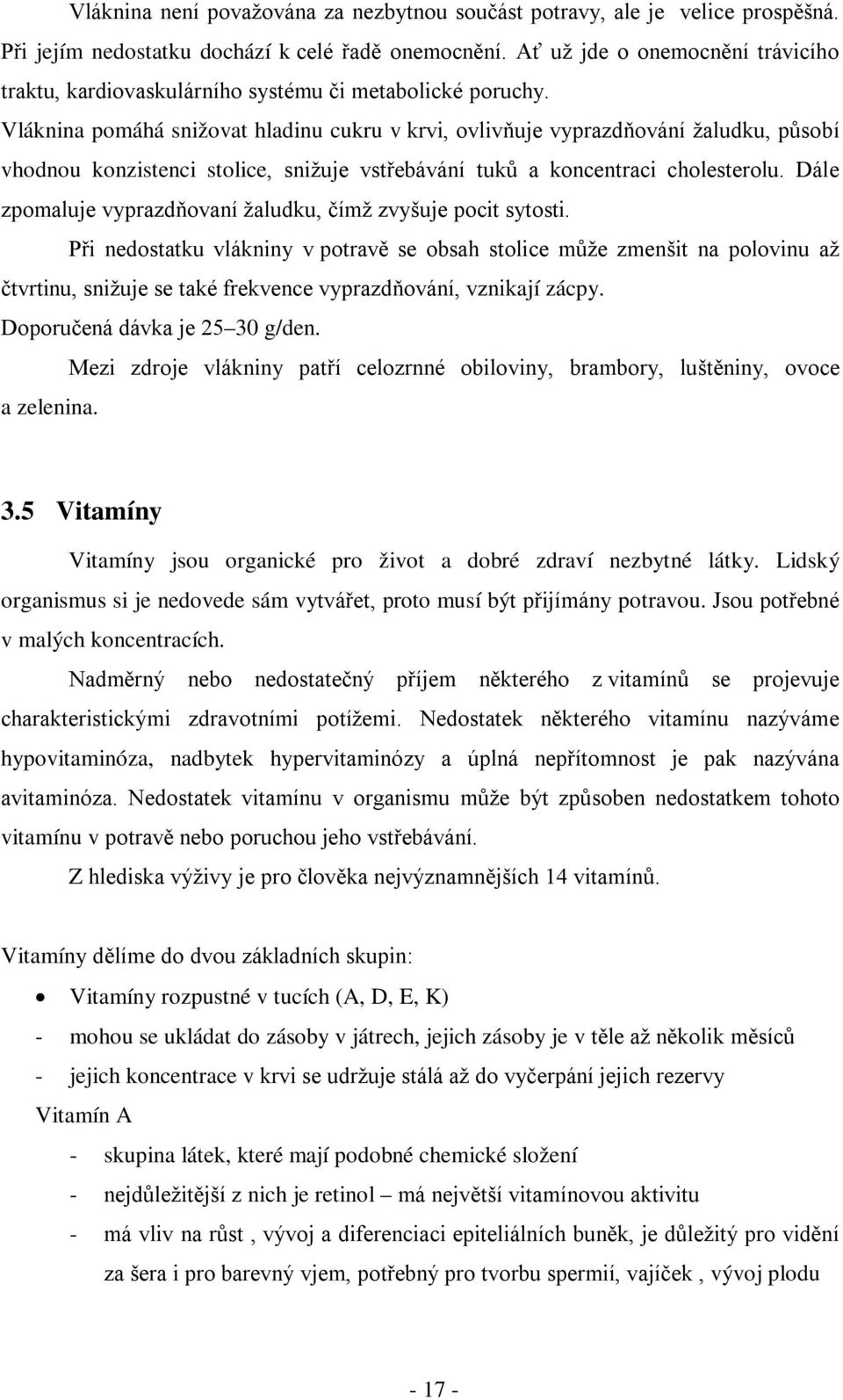 Vláknina pomáhá snižovat hladinu cukru v krvi, ovlivňuje vyprazdňování žaludku, působí vhodnou konzistenci stolice, snižuje vstřebávání tuků a koncentraci cholesterolu.