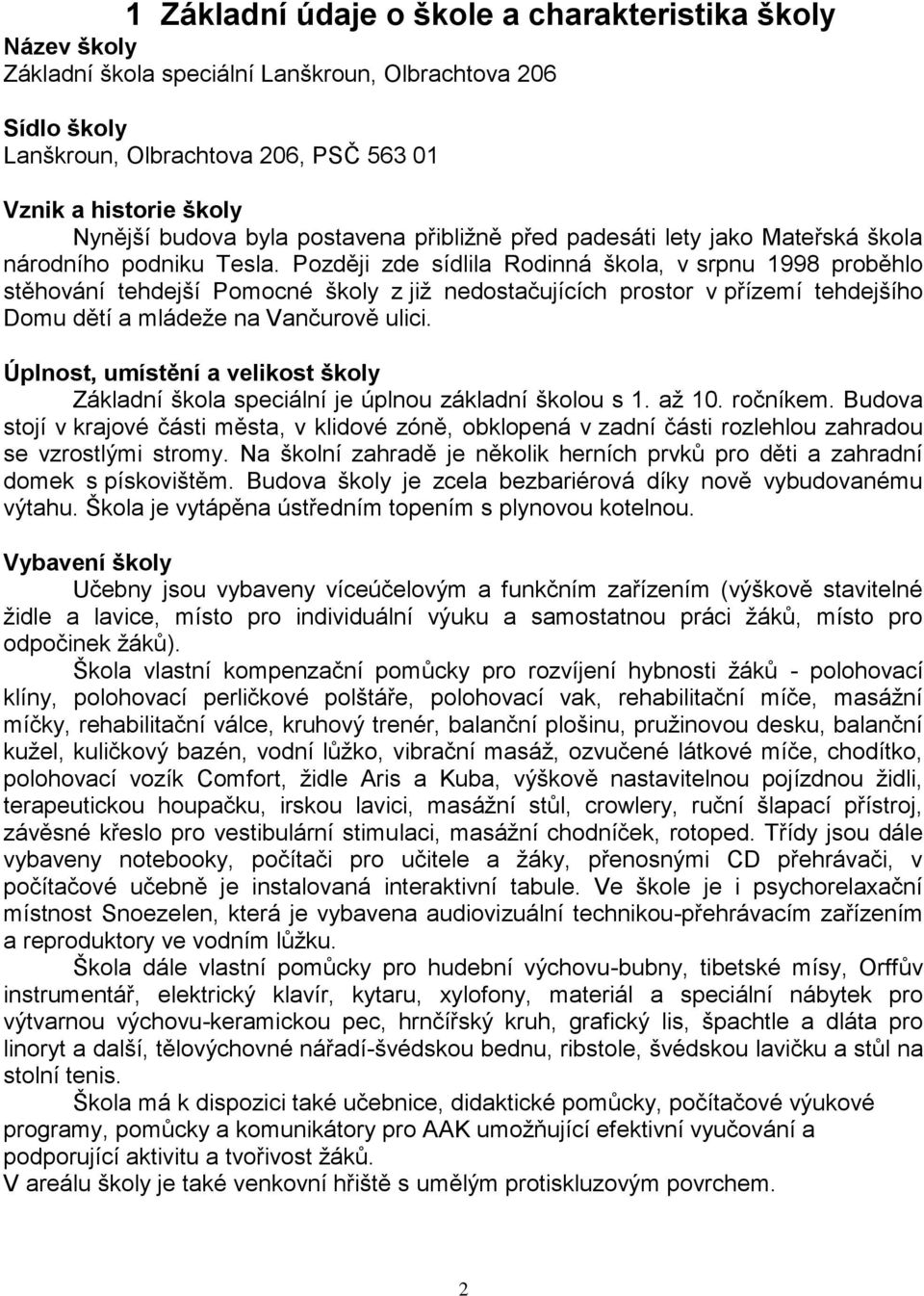 Později zde sídlila Rodinná škola, v srpnu 1998 proběhlo stěhování tehdejší Pomocné školy z již nedostačujících prostor v přízemí tehdejšího Domu dětí a mládeže na Vančurově ulici.