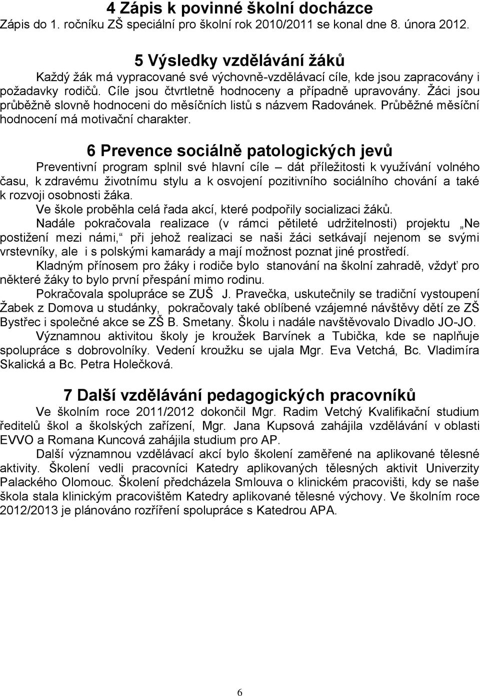 Žáci jsou průběžně slovně hodnoceni do měsíčních listů s názvem Radovánek. Průběžné měsíční hodnocení má motivační charakter.