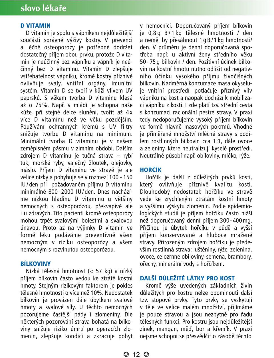 Vitamin D zlepšuje vstřebatelnost vápníku, kromě kostry příznivě ovlivňuje svaly, vnitřní orgány, imunitní systém. Vitamin D se tvoří v kůži vlivem UV paprsků.