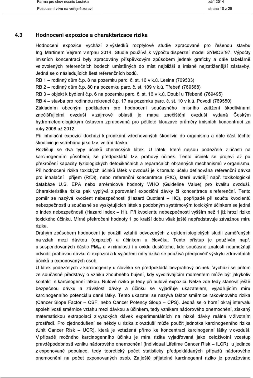 Výpočty imisních koncentrací byly zpracovány příspěvkovým způsobem jednak graficky a dále tabelárně ve zvolených referenčních bodech umístěných do míst nejbližší a imisně nejzatíženější zástavby.