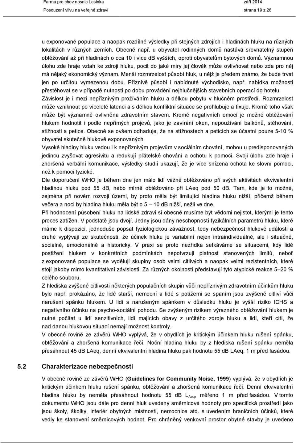 Významnou úlohu zde hraje vztah ke zdroji hluku, pocit do jaké míry jej člověk může ovlivňovat nebo zda pro něj má nějaký ekonomický význam.