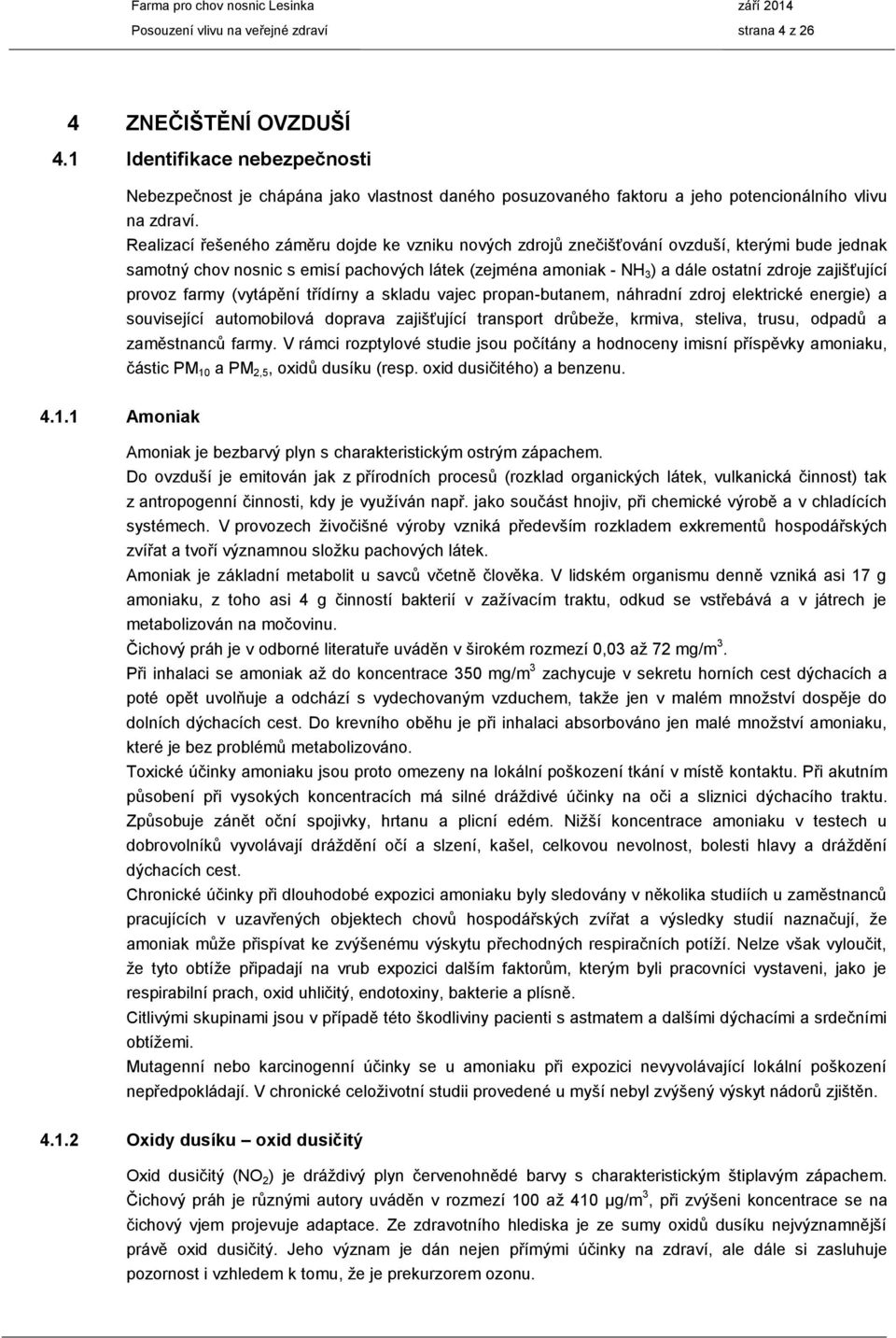 Realizací řešeného záměru dojde ke vzniku nových zdrojů znečišťování ovzduší, kterými bude jednak samotný chov nosnic s emisí pachových látek (zejména amoniak - NH 3 ) a dále ostatní zdroje