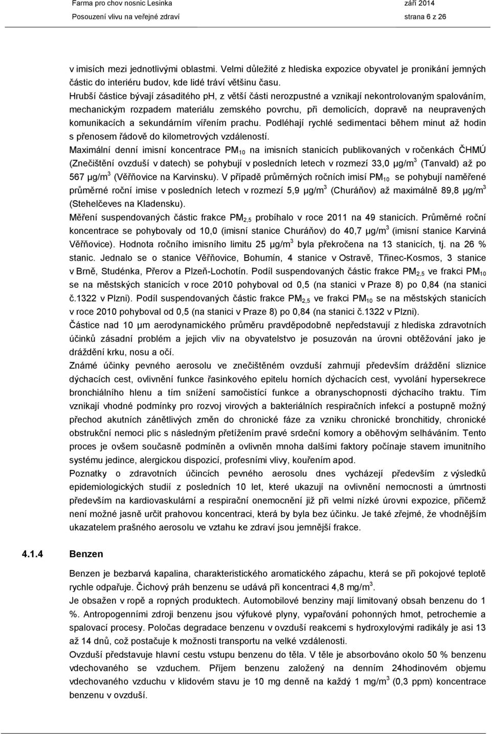 Hrubší částice bývají zásaditého ph, z větší části nerozpustné a vznikají nekontrolovaným spalováním, mechanickým rozpadem materiálu zemského povrchu, při demolicích, dopravě na neupravených