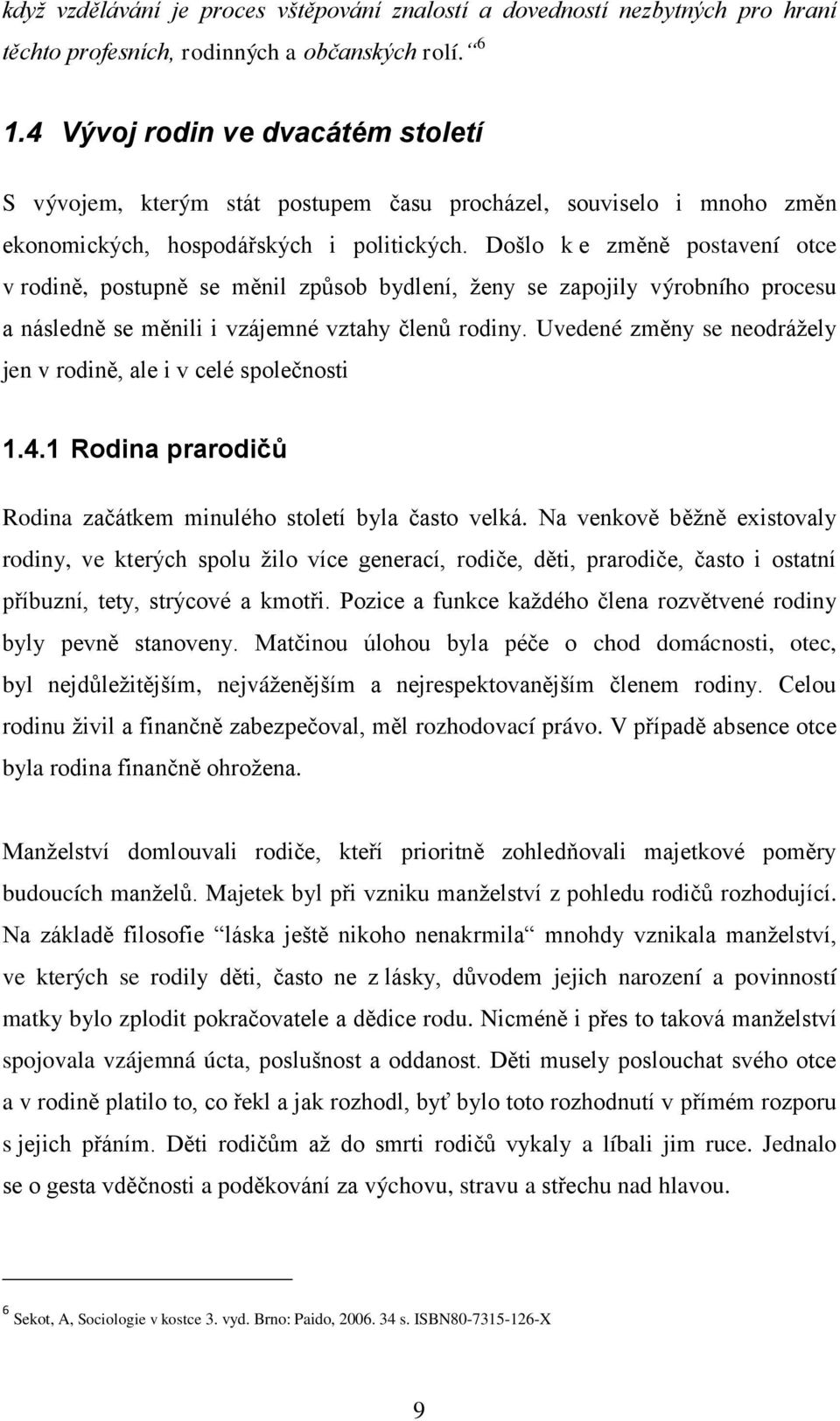 Došlo k e změně postavení otce v rodině, postupně se měnil způsob bydlení, ţeny se zapojily výrobního procesu a následně se měnili i vzájemné vztahy členů rodiny.