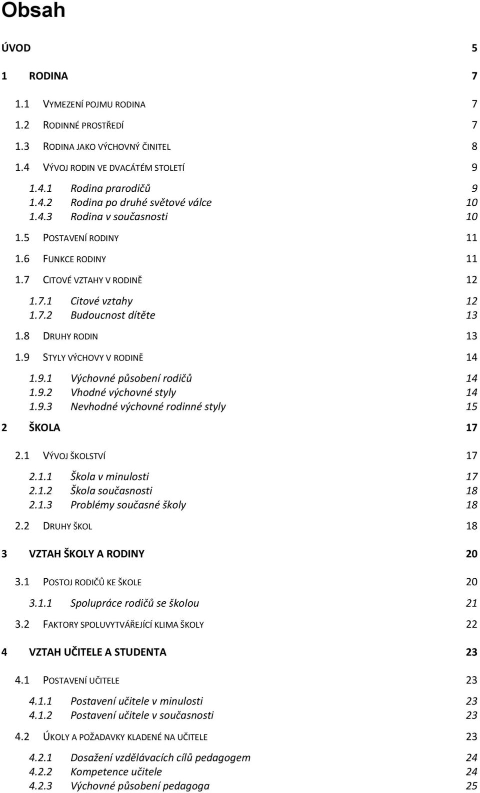 9 STYLY VÝCHOVY V RODINĚ 14 1.9.1 Výchovné působení rodičů 14 1.9.2 Vhodné výchovné styly 14 1.9.3 Nevhodné výchovné rodinné styly 15 2 ŠKOLA 17 2.1 VÝVOJ ŠKOLSTVÍ 17 2.1.1 Škola v minulosti 17 2.1.2 Škola současnosti 18 2.