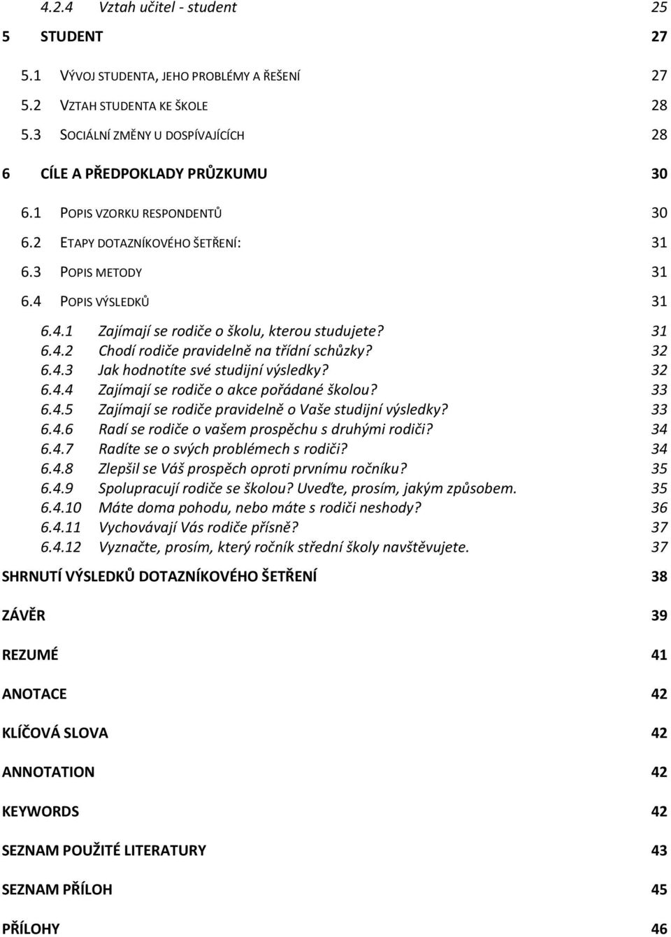 32 6.4.3 Jak hodnotíte své studijní výsledky? 32 6.4.4 Zajímají se rodiče o akce pořádané školou? 33 6.4.5 Zajímají se rodiče pravidelně o Vaše studijní výsledky? 33 6.4.6 Radí se rodiče o vašem prospěchu s druhými rodiči?