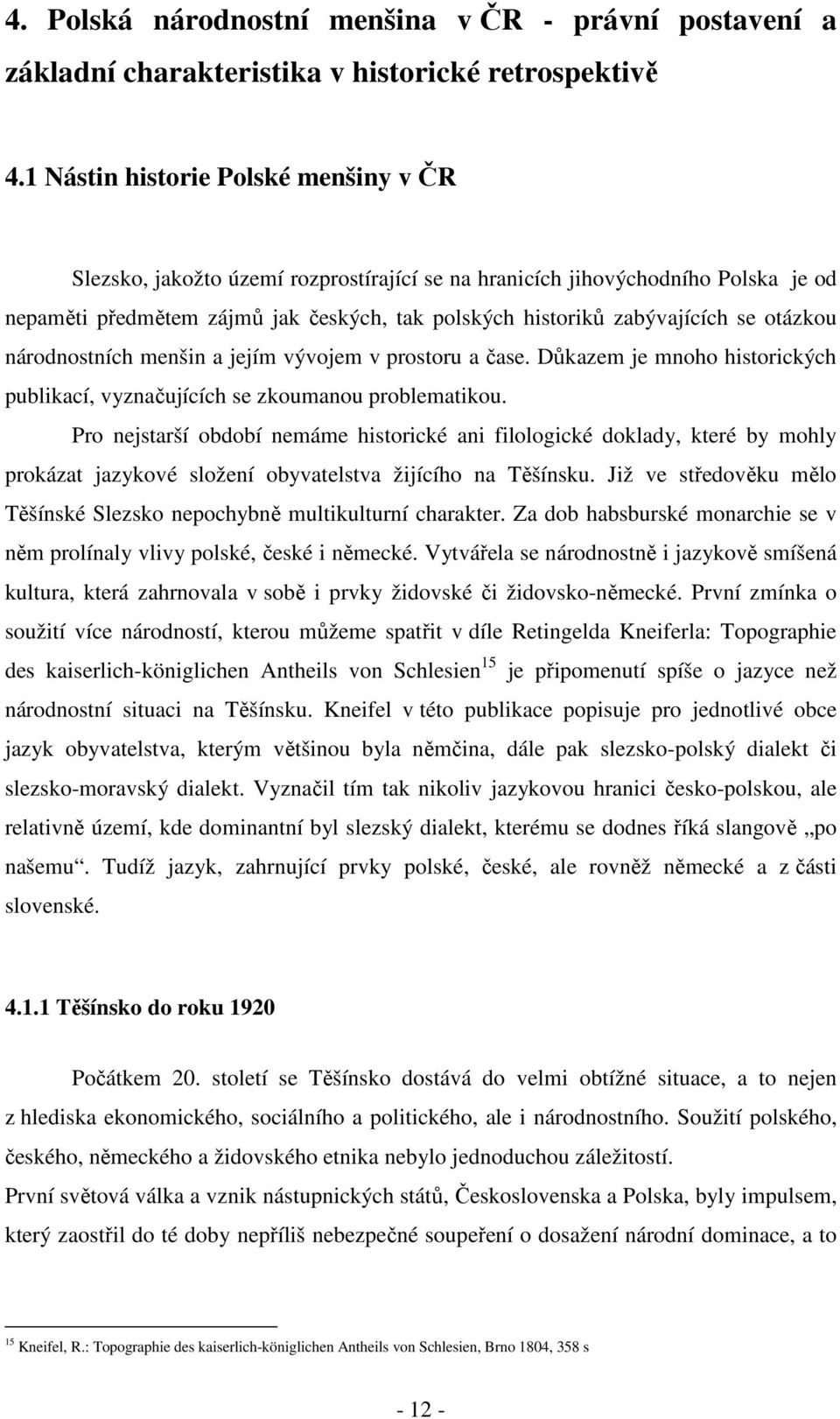 otázkou národnostních menšin a jejím vývojem v prostoru a čase. Důkazem je mnoho historických publikací, vyznačujících se zkoumanou problematikou.