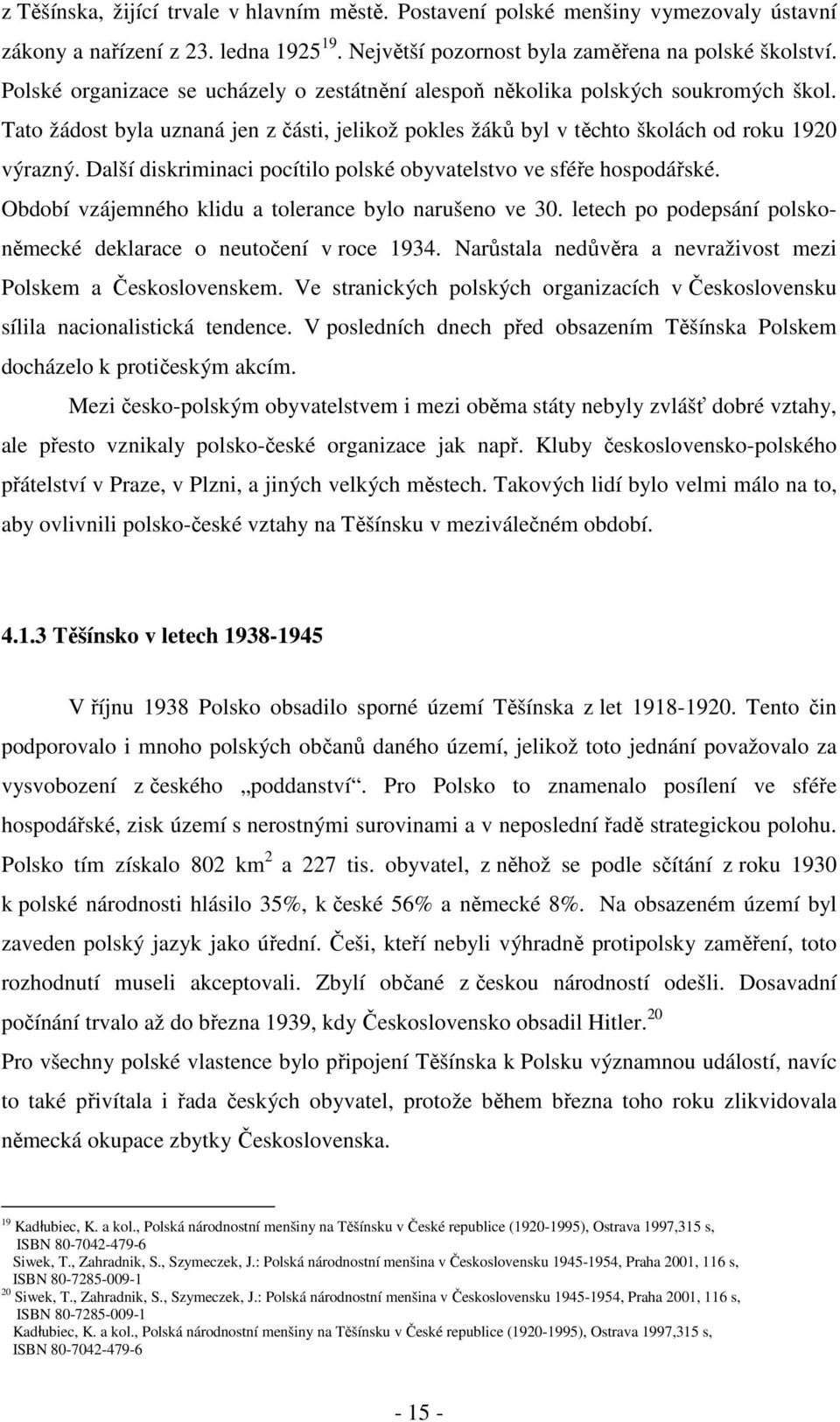 Další diskriminaci pocítilo polské obyvatelstvo ve sféře hospodářské. Období vzájemného klidu a tolerance bylo narušeno ve 30. letech po podepsání polskoněmecké deklarace o neutočení v roce 1934.