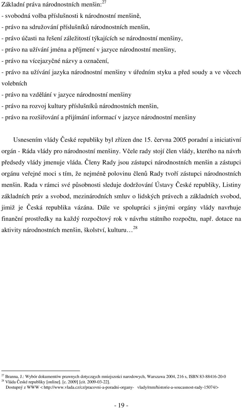 soudy a ve věcech volebních - právo na vzdělání v jazyce národnostní menšiny - právo na rozvoj kultury příslušníků národnostních menšin, - právo na rozšiřování a přijímání informací v jazyce